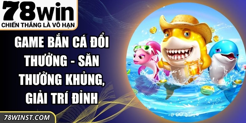 Game Bắn Cá Đổi Thưởng